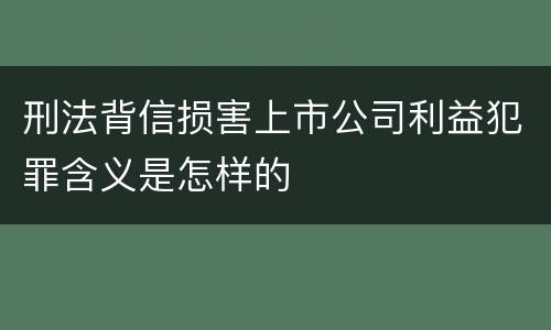 刑法背信损害上市公司利益犯罪含义是怎样的