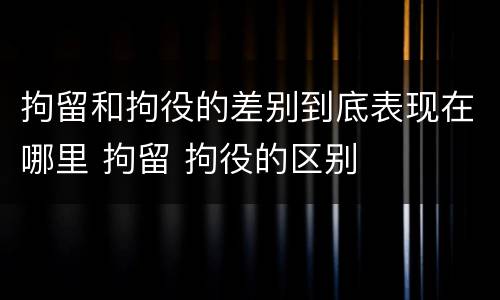 拘留和拘役的差别到底表现在哪里 拘留 拘役的区别