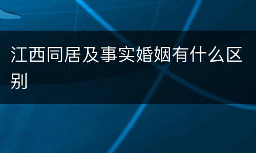 江西同居及事实婚姻有什么区别