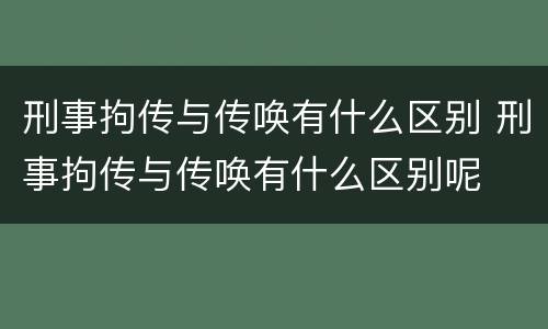 刑事拘传与传唤有什么区别 刑事拘传与传唤有什么区别呢