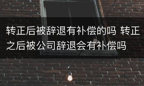 转正后被辞退有补偿的吗 转正之后被公司辞退会有补偿吗