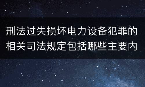 刑法过失损坏电力设备犯罪的相关司法规定包括哪些主要内容
