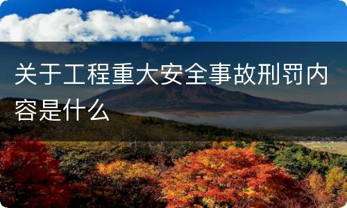 关于工程重大安全事故刑罚内容是什么
