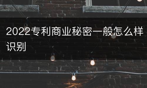 2022专利商业秘密一般怎么样识别