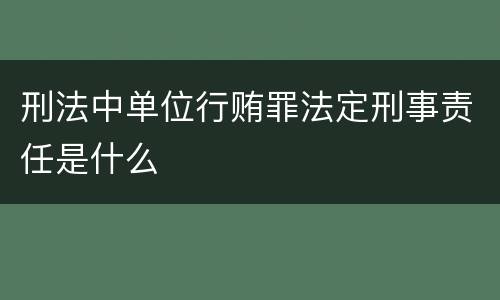 刑法中单位行贿罪法定刑事责任是什么