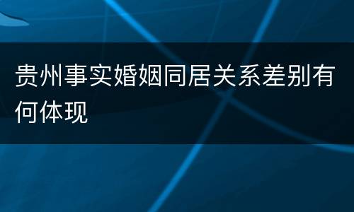 贵州事实婚姻同居关系差别有何体现