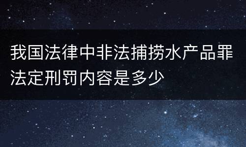 我国法律中非法捕捞水产品罪法定刑罚内容是多少