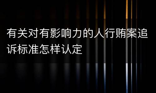 有关对有影响力的人行贿案追诉标准怎样认定