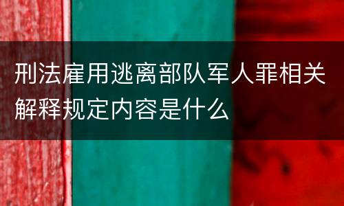 刑法雇用逃离部队军人罪相关解释规定内容是什么