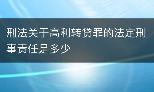 刑法关于高利转贷罪的法定刑事责任是多少