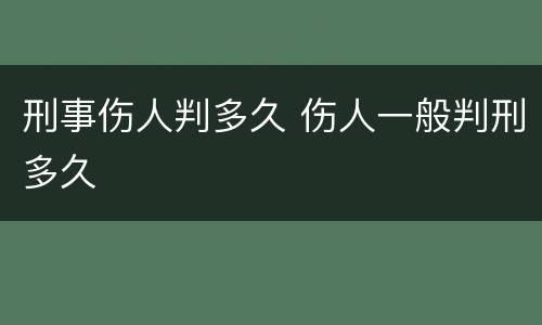 刑事伤人判多久 伤人一般判刑多久