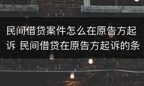 民间借贷案件怎么在原告方起诉 民间借贷在原告方起诉的条件