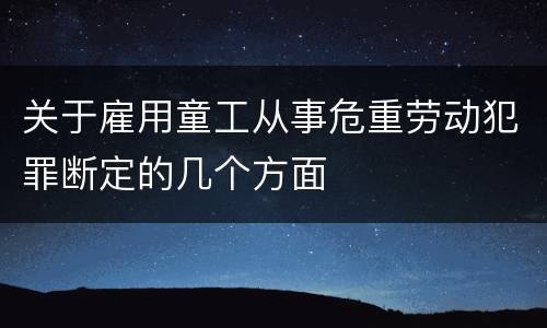 关于雇用童工从事危重劳动犯罪断定的几个方面