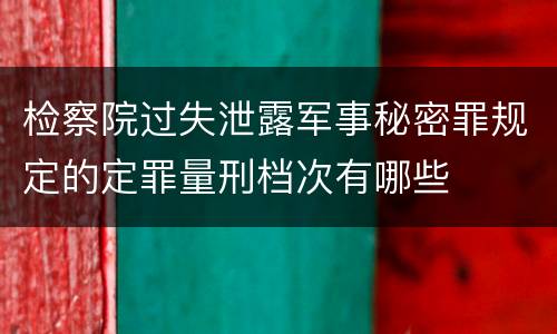 检察院过失泄露军事秘密罪规定的定罪量刑档次有哪些