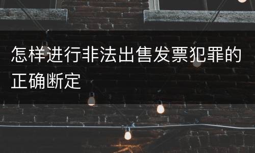 怎样进行非法出售发票犯罪的正确断定