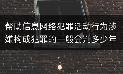 帮助信息网络犯罪活动行为涉嫌构成犯罪的一般会判多少年