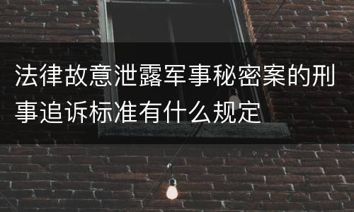 法律故意泄露军事秘密案的刑事追诉标准有什么规定