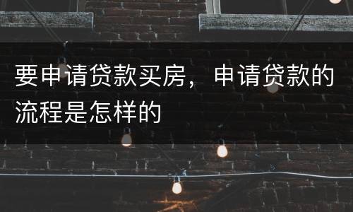 要申请贷款买房，申请贷款的流程是怎样的