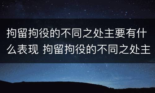 拘留拘役的不同之处主要有什么表现 拘留拘役的不同之处主要有什么表现
