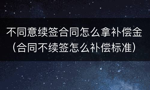 不同意续签合同怎么拿补偿金（合同不续签怎么补偿标准）