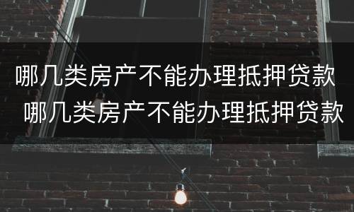哪几类房产不能办理抵押贷款 哪几类房产不能办理抵押贷款手续