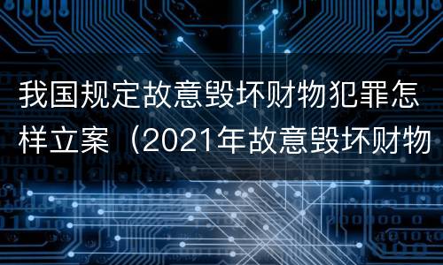 我国规定故意毁坏财物犯罪怎样立案（2021年故意毁坏财物罪）