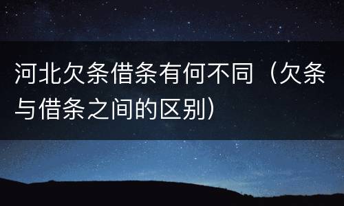 河北欠条借条有何不同（欠条与借条之间的区别）