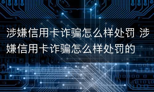 涉嫌信用卡诈骗怎么样处罚 涉嫌信用卡诈骗怎么样处罚的