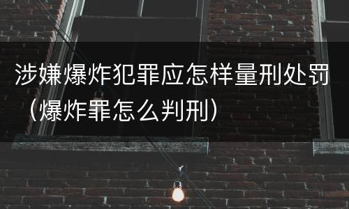涉嫌爆炸犯罪应怎样量刑处罚（爆炸罪怎么判刑）