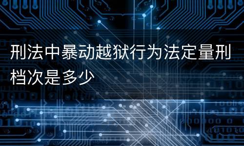 刑法中暴动越狱行为法定量刑档次是多少