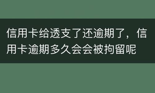信用卡给透支了还逾期了，信用卡逾期多久会会被拘留呢