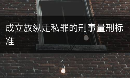成立放纵走私罪的刑事量刑标准