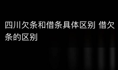 四川欠条和借条具体区别 借欠条的区别
