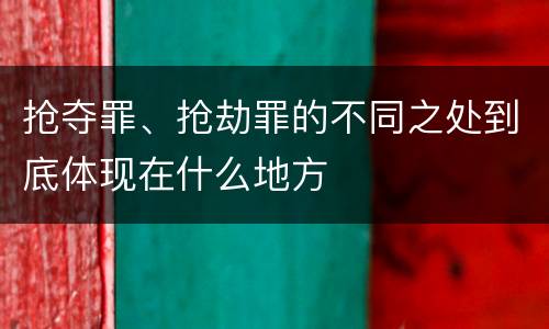 抢夺罪、抢劫罪的不同之处到底体现在什么地方
