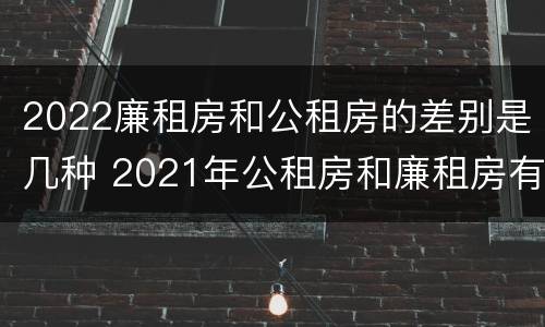 2022廉租房和公租房的差别是几种 2021年公租房和廉租房有什么区别