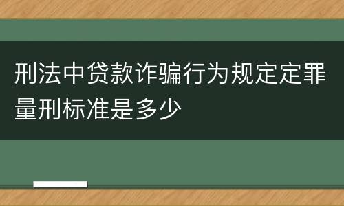 刑法中贷款诈骗行为规定定罪量刑标准是多少