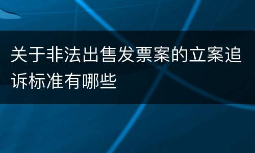 关于非法出售发票案的立案追诉标准有哪些