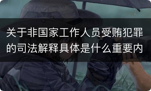 关于非国家工作人员受贿犯罪的司法解释具体是什么重要内容
