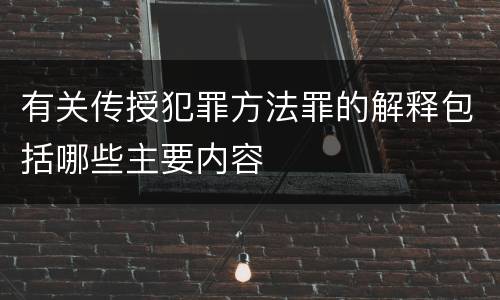 有关传授犯罪方法罪的解释包括哪些主要内容