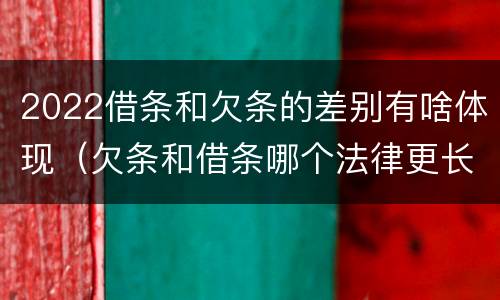 2022借条和欠条的差别有啥体现（欠条和借条哪个法律更长）