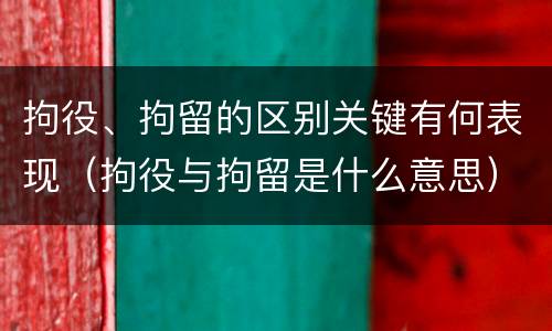 拘役、拘留的区别关键有何表现（拘役与拘留是什么意思）