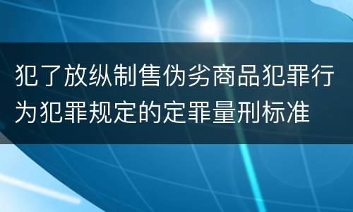 犯了放纵制售伪劣商品犯罪行为犯罪规定的定罪量刑标准