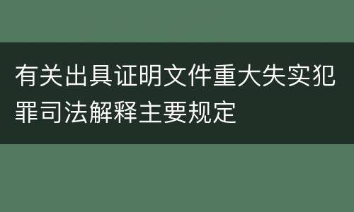 有关出具证明文件重大失实犯罪司法解释主要规定
