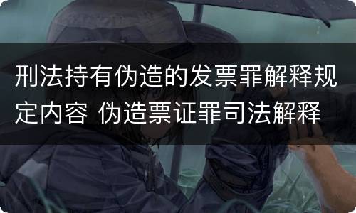 刑法持有伪造的发票罪解释规定内容 伪造票证罪司法解释