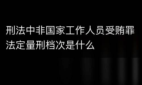 刑法中非国家工作人员受贿罪法定量刑档次是什么