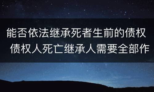 能否依法继承死者生前的债权 债权人死亡继承人需要全部作为原告吗