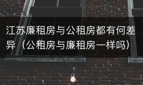 江苏廉租房与公租房都有何差异（公租房与廉租房一样吗）