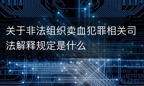 关于非法组织卖血犯罪相关司法解释规定是什么