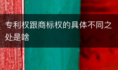专利权跟商标权的具体不同之处是啥