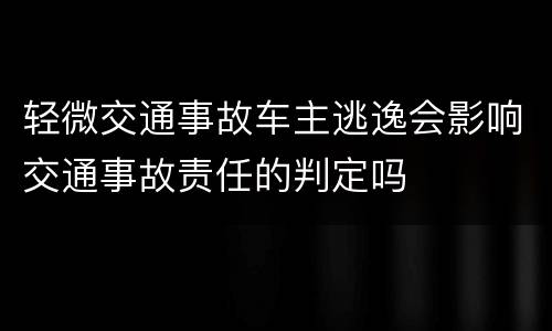 轻微交通事故车主逃逸会影响交通事故责任的判定吗